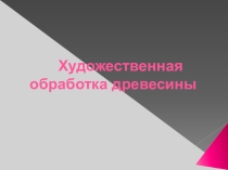 Материал по технологии: Художественная обработка древесины