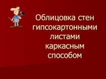 Презентация по каркасно-обшивным конструкциям на тему Обшивка стен гипсокартонными листами каркасным сполсобом