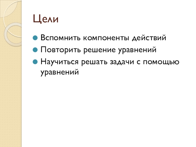 Презентация к уроку математики на тему Уравнение. Решение задач ЦелиВспомнить компоненты действийПовторить решение уравненийНаучиться решать задачи с помощью уравнений ЦелиВспомнить компоненты действийПовторить решение уравненийНаучиться решать задачи с помощью уравнений