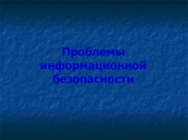 Презентация Проблемы информационной безопастности