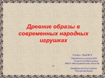 Презентация по ИЗО Урок № 9 Древние образы в современных народных игрушках