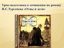 Урок-подготовка к сочинению по роману И.С.Тургенева Отцы и дети