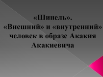 Презентация Внешний и внутренний человек в образе Акакия Акакиевича по повести Н.В.Гоголя Шинель