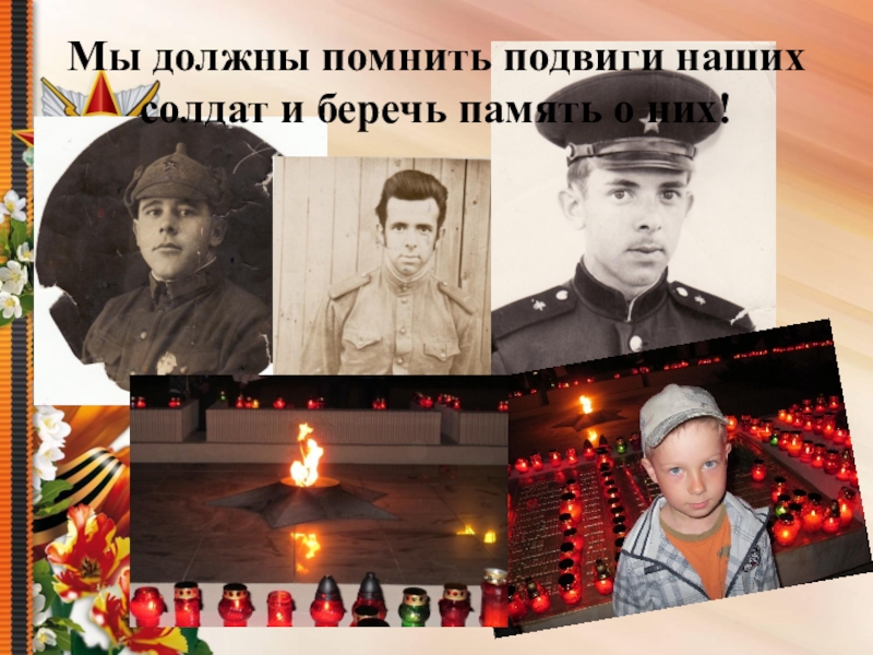 Презентация по теме Судьба семьи в судьбе страны Мы должны помнить подвиги наших солдат и беречь память о них! Мы должны помнить подвиги наших солдат и беречь память о них!