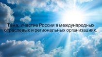Презентация по географии на тему Участие России в международных отраслевых и региональных организациях (11 класс)