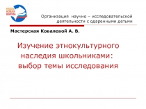 Презентация Изучение этнокультурного наследия школьниками: выбор темы исследования