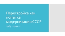 Презентация по истории на тему Перестройка как попытка модернизации СССР