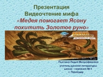 Презентация. Видеочтение мифа Медея помогает Ясону похитить Золотое руно.