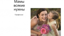 Презентация (профессии) Мамы всякие нужны