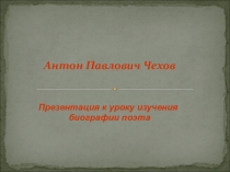 Презентация к уроку изучения биографии поэта А.П.Чехова