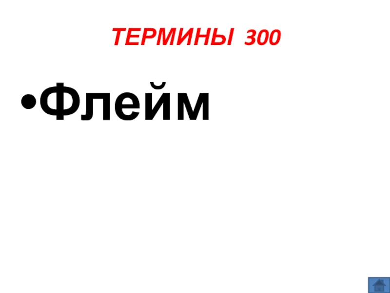 Презентация по информатике по теме Как себя вести и чего опасаться в сети Интернет (модуль 4. Общение в сети Интернет) из учебника А.В. Горячева Информатика 7 класс ТЕРМИНЫ 300Флейм ТЕРМИНЫ 300Флейм