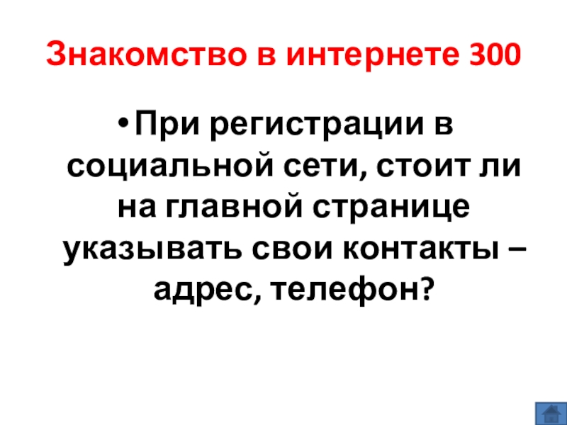 Презентация по информатике по теме Как себя вести и чего опасаться в сети Интернет (модуль 4. Общение в сети Интернет) из учебника А.В. Горячева Информатика 7 класс Знакомство в интернете 300При регистрации в социальной сети, стоит ли на Знакомство в интернете 300При регистрации в социальной сети, стоит ли на главной странице указывать свои контакты –