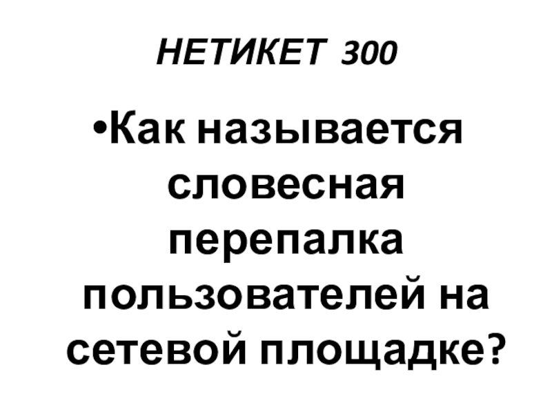 Презентация по информатике по теме Как себя вести и чего опасаться в сети Интернет (модуль 4. Общение в сети Интернет) из учебника А.В. Горячева Информатика 7 класс НЕТИКЕТ 300Как называется словесная перепалка пользователей на сетевой площадке? НЕТИКЕТ 300Как называется словесная перепалка пользователей на сетевой площадке?