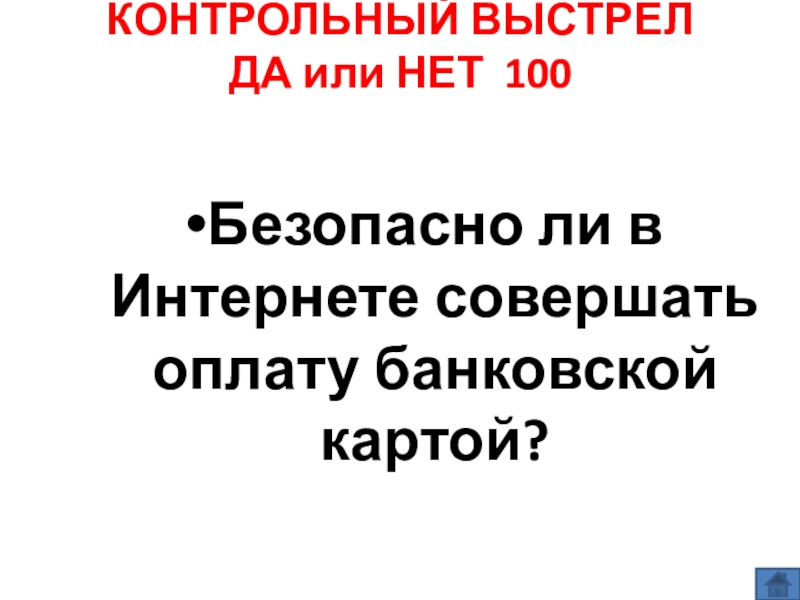 Презентация по информатике по теме Как себя вести и чего опасаться в сети Интернет (модуль 4. Общение в сети Интернет) из учебника А.В. Горячева Информатика 7 класс КОНТРОЛЬНЫЙ ВЫСТРЕЛ ДА или НЕТ 100 Безопасно ли в Интернете совершать оплату банковской картой? КОНТРОЛЬНЫЙ ВЫСТРЕЛ ДА или НЕТ 100 Безопасно ли в Интернете совершать оплату банковской картой?