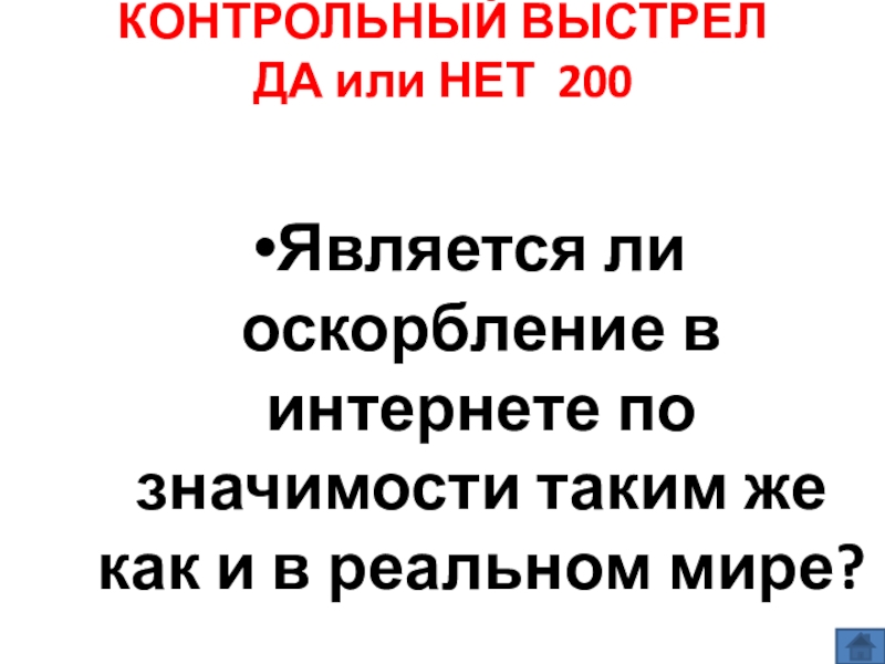 Презентация по информатике по теме Как себя вести и чего опасаться в сети Интернет (модуль 4. Общение в сети Интернет) из учебника А.В. Горячева Информатика 7 класс КОНТРОЛЬНЫЙ ВЫСТРЕЛ ДА или НЕТ 200 Является ли оскорбление в интернете КОНТРОЛЬНЫЙ ВЫСТРЕЛ ДА или НЕТ 200 Является ли оскорбление в интернете по значимости таким же как