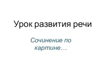 Презентация по русскому языку по развитию речи Сочинение-описание по картине 5 кл.