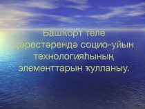 Презентация к докладу на тему: Использование элементов социо-игровой стилистики на уроках башкирского языка