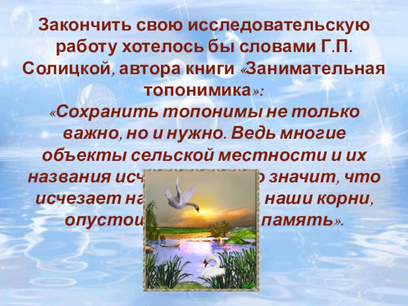 Презентация Отражение истории села Полойка в топонимических названиях Закончить свою исследовательскую работу хотелось бы словами Г.П. Солицкой, автора книги Закончить свою исследовательскую работу хотелось бы словами Г.П. Солицкой, автора книги «Занимательная топонимика»: «Сохранить топонимы не только