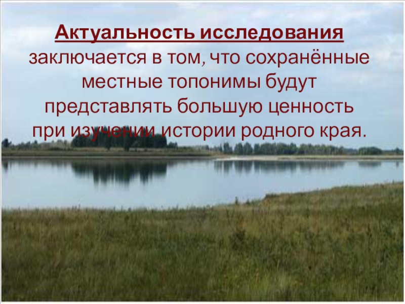 Презентация Отражение истории села Полойка в топонимических названиях Актуальность исследования заключается в том, что сохранённые местные топонимы будут представлять Актуальность исследования заключается в том, что сохранённые местные топонимы будут представлять большую ценность при изучении истории родного