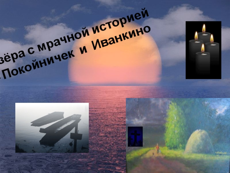 Презентация Отражение истории села Полойка в топонимических названиях Озёра с мрачной историей - Покойничек и Иванкино Озёра с мрачной историей - Покойничек и Иванкино