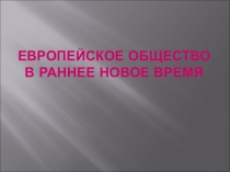 Презентация к уроку истории, 7 класс по теме Европейское общество в раннее Новое время