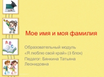 Презентация к занятию Мое имя и моя фамилия к образовательному модулю Я люблю свой край