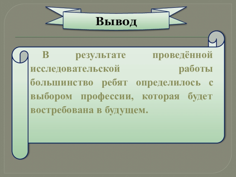 Презентация по классному часу Профессии будущего В результате проведённой исследовательской работы большинство ребят определилось с выбором профессии, которая будет востребована в будущем.Вывод В результате проведённой исследовательской работы большинство ребят определилось с выбором профессии, которая будет востребована в будущем.Вывод