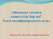 Жасанды тағамға қажеттілік бар ма? Генді модифицирленген ағза.