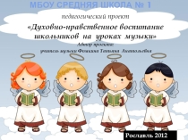 Презентация проектаДуховно-нравственное воспитание школьников на уроках музыки