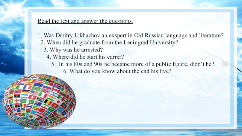 Презентация по английскому Dmitry Likhachov (11 класс) Read the text and answer the questions.1. Was Dmitry Likhachov an Read the text and answer the questions.1. Was Dmitry Likhachov an exspert in Old Russian language and