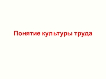 Презентация по технологии на тему Понятие культуры труда (11 класс)