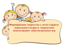 Презентация Формирование творчества у детей старшего дошкольного возраста посредством использования сюжетно - ролевых игр