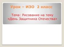 Презентация по изобразительному искусству на тему  Рисование ко Дню защитника Отечества( 2 класс)