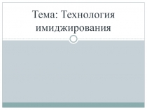 Презентация Тема: Технология имиджирования