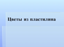 Презентация по технологии на тему Цветы из пластилина