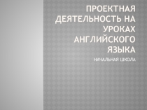 Проектная деятельность на уроках английского языка в начальной школе