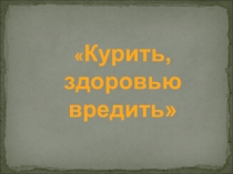 Презентация Курить, здоровью вредить посвящённая Международному дню отказа от куренияКурить, здоровью вредить посвящённая Международному дню отказа от курения