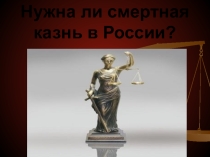 Презентация Нужна ли смертная казнь в России?