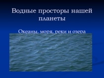 Презентация по окружающему миру на тему Водные просторы нашей планеты (2 класс)