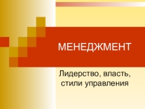 Презентация по менеджменту на тему Лидерство, власть, стили управления