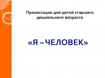 Презентация для детей старшего дошкольного возраста Я - ЧЕЛОВЕК!