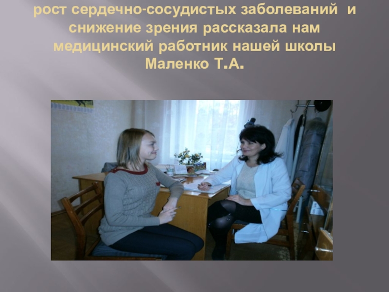 УРОВЕНЬ ЗАБОЛЕВАЕМОСТИ УЧАЩИХСЯ НАШЕЙ ШКОЛЫ рост сердечно-сосудистых заболеваний и снижение зрения рассказала нам медицинский работник нашей школы Маленко Т.А. рост сердечно-сосудистых заболеваний и снижение зрения рассказала нам медицинский работник нашей школы Маленко Т.А.