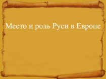 Презентация по истории России на тему Место и роль Руси в Европе (6 класс)
