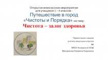 Презентация. Открытое внеклассное мероприятие для учащихся 1 – 4 классов - Путешествие в город Чистоты и Порядка на тему: Чистота – залог здоровья