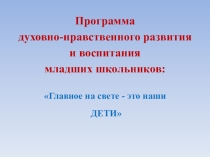 Главное на свете - это наши ДЕТИ программа духовно нравственного воспитания