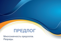 Презентация Предлог. Многозначность предлогов.Разряды