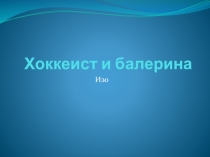 Презентация по изобразительному искусству на тему Хоккеист и балерина. Контраст