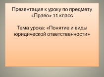Презентация к уроку права на тему Понятие и виды юридической ответственности (11 класс)