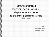 Презентация по информатике на тему Разбор заданий исполнитель Робот и Чертежник в среде программирования Кумир (9 класс)