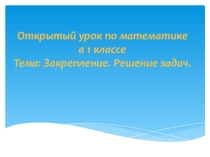 Открытый урок по математике для 1 класса по теме Закрепление. Решение задач.